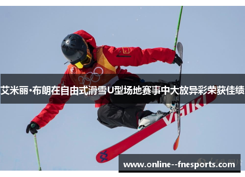 艾米丽·布朗在自由式滑雪U型场地赛事中大放异彩荣获佳绩 艾米丽·布朗在自由式滑雪U型场地赛事中大放异彩荣获佳绩