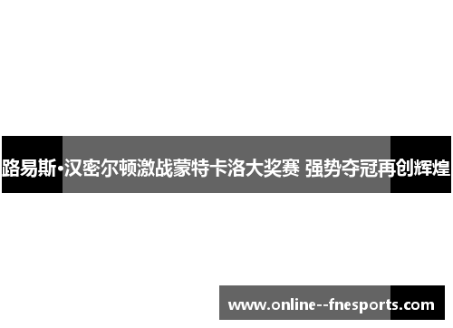 路易斯·汉密尔顿激战蒙特卡洛大奖赛 强势夺冠再创辉煌 路易斯·汉密尔顿激战蒙特卡洛大奖赛 强势夺冠再创辉煌