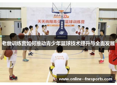 老詹训练营如何推动青少年篮球技术提升与全面发展