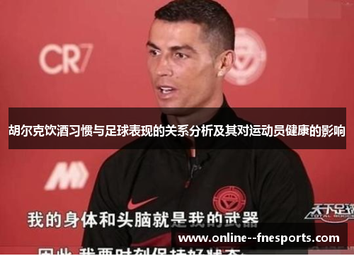 胡尔克饮酒习惯与足球表现的关系分析及其对运动员健康的影响 胡尔克饮酒习惯与足球表现的关系分析及其对运动员健康的影响
