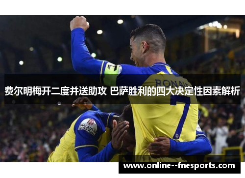 费尔明梅开二度并送助攻 巴萨胜利的四大决定性因素解析