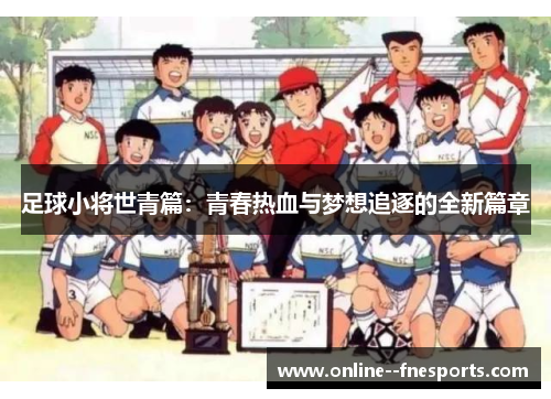 足球小将世青篇:青春热血与梦想追逐的全新篇章 足球小将世青篇:青春热血与梦想追逐的全新篇章