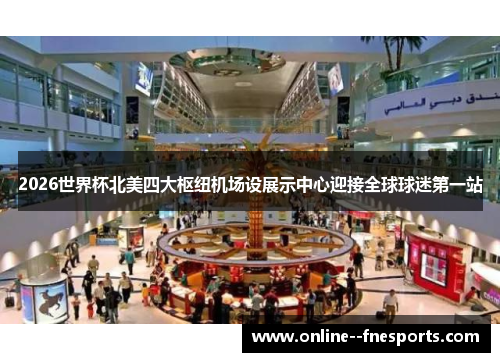 2026世界杯北美四大枢纽机场设展示中心迎接全球球迷第一站