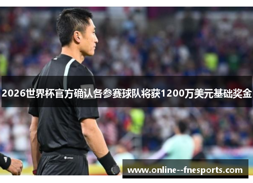 2026世界杯官方确认各参赛球队将获1200万美元基础奖金 2026世界杯官方确认各参赛球队将获1200万美元基础奖金