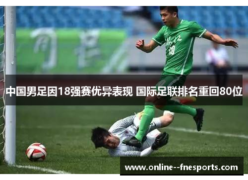 中国男足因18强赛优异表现 国际足联排名重回80位 中国男足因18强赛优异表现 国际足联排名重回80位