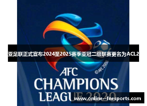 亚足联正式宣布2024至2025赛季亚冠二级联赛更名为ACL2 亚足联正式宣布2024至2025赛季亚冠二级联赛更名为ACL2
