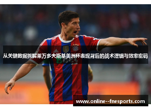 从关键数据拆解莱万多夫斯基美洲杯表现背后的战术逻辑与效率密码 从关键数据拆解莱万多夫斯基美洲杯表现背后的战术逻辑与效率密码