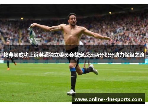 埃弗顿成功上诉英超独立委员会裁定返还两分积分助力保级之路 埃弗顿成功上诉英超独立委员会裁定返还两分积分助力保级之路