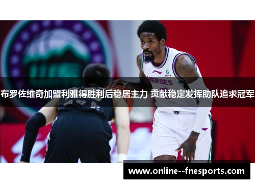 布罗佐维奇加盟利雅得胜利后稳居主力 贡献稳定发挥助队追求冠军 布罗佐维奇加盟利雅得胜利后稳居主力 贡献稳定发挥助队追求冠军