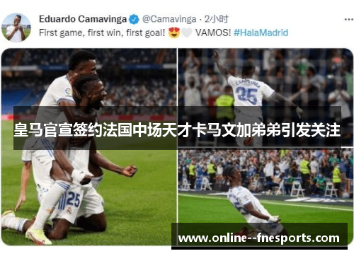 皇马官宣签约法国中场天才卡马文加弟弟引发关注