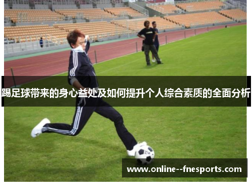 踢足球带来的身心益处及如何提升个人综合素质的全面分析