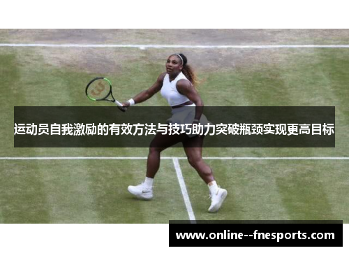 运动员自我激励的有效方法与技巧助力突破瓶颈实现更高目标 运动员自我激励的有效方法与技巧助力突破瓶颈实现更高目标