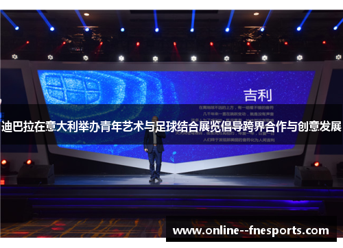 迪巴拉在意大利举办青年艺术与足球结合展览倡导跨界合作与创意发展 迪巴拉在意大利举办青年艺术与足球结合展览倡导跨界合作与创意发展