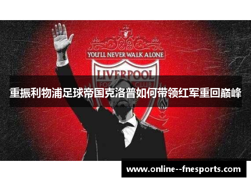 重振利物浦足球帝国克洛普如何带领红军重回巅峰 重振利物浦足球帝国克洛普如何带领红军重回巅峰