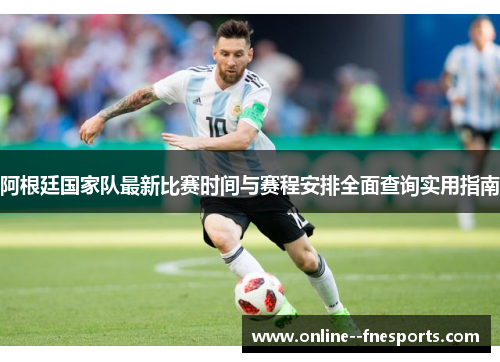 阿根廷国家队最新比赛时间与赛程安排全面查询实用指南 阿根廷国家队最新比赛时间与赛程安排全面查询实用指南