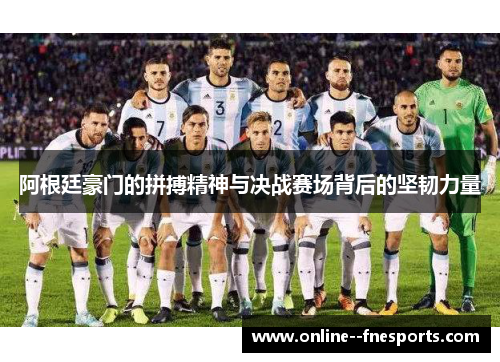 阿根廷豪门的拼搏精神与决战赛场背后的坚韧力量 阿根廷豪门的拼搏精神与决战赛场背后的坚韧力量