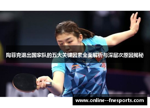 陶菲克退出国家队的五大关键因素全面解析与深层次原因揭秘 陶菲克退出国家队的五大关键因素全面解析与深层次原因揭秘