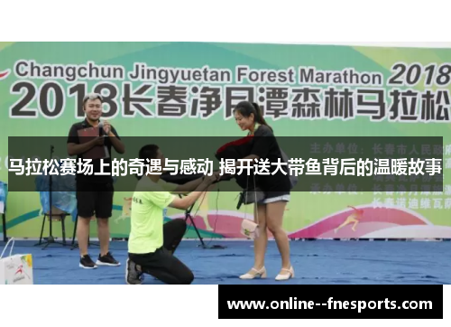 马拉松赛场上的奇遇与感动 揭开送大带鱼背后的温暖故事 马拉松赛场上的奇遇与感动 揭开送大带鱼背后的温暖故事