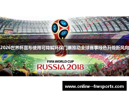 2026世界杯宣布使用可降解环保门票推动全球赛事绿色升级新风向 2026世界杯宣布使用可降解环保门票推动全球赛事绿色升级新风向