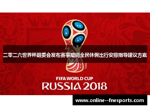 二零二六世界杯组委会发布赛事期间全民休假出行安排指导建议方案 二零二六世界杯组委会发布赛事期间全民休假出行安排指导建议方案
