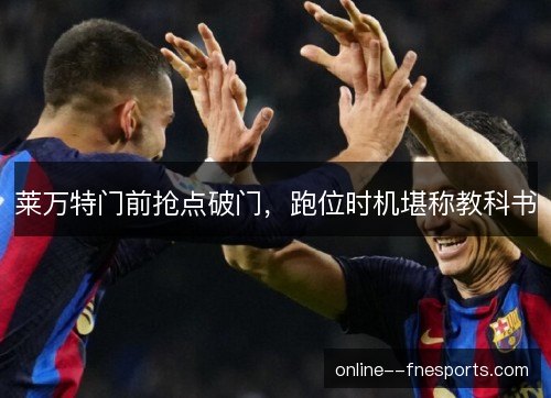 莱万特门前抢点破门，跑位时机堪称教科书