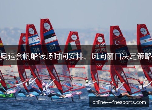 奥运会帆船转场时间安排，风向窗口决定策略