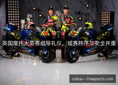 英国摩托大奖赛倡导礼仪，观赛秩序与安全并重